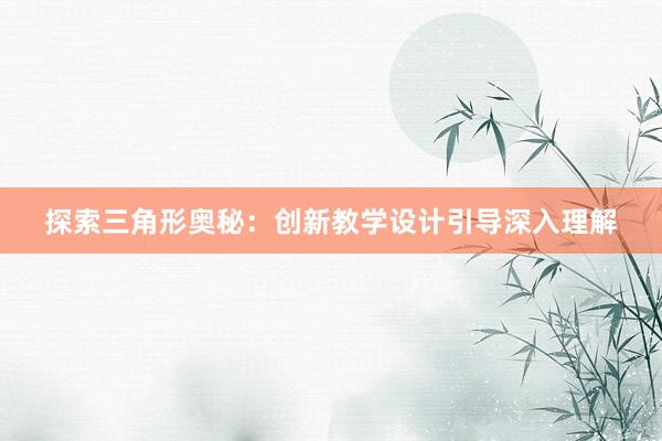 探索三角形奥秘：创新教学设计引导深入理解